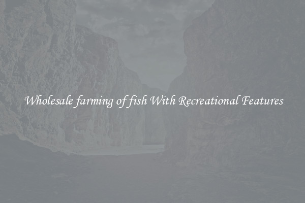 Wholesale farming of fish With Recreational Features