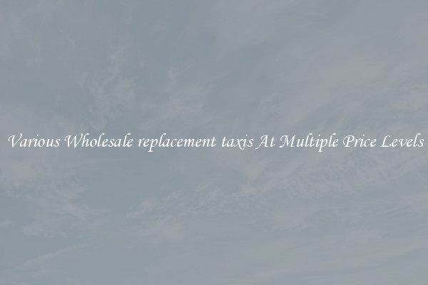 Various Wholesale replacement taxis At Multiple Price Levels