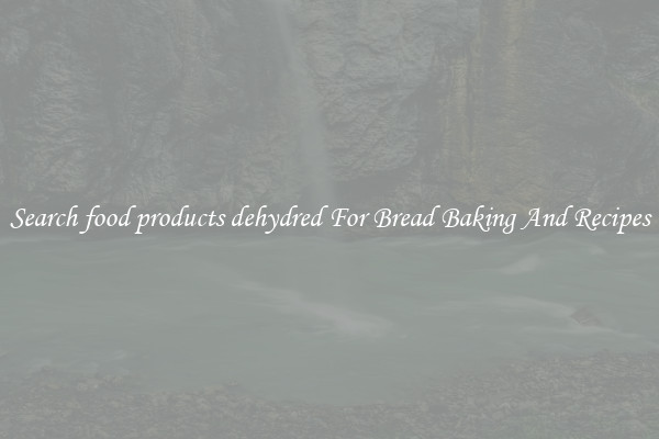 Search food products dehydred For Bread Baking And Recipes