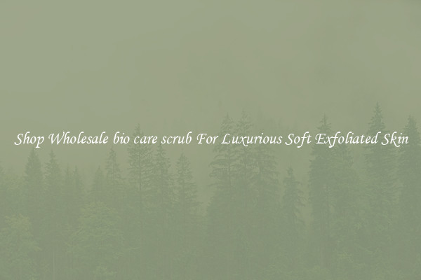 Shop Wholesale bio care scrub For Luxurious Soft Exfoliated Skin