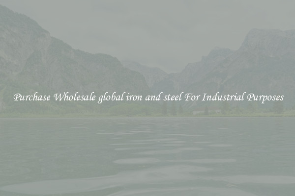 Purchase Wholesale global iron and steel For Industrial Purposes