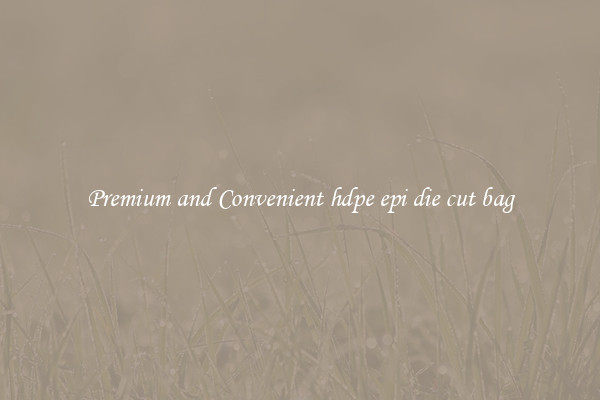 Premium and Convenient hdpe epi die cut bag