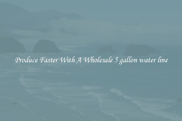 Produce Faster With A Wholesale 5 gallon water line