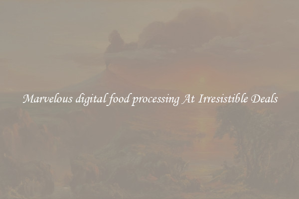 Marvelous digital food processing At Irresistible Deals
