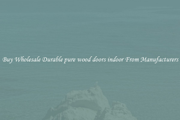 Buy Wholesale Durable pure wood doors indoor From Manufacturers