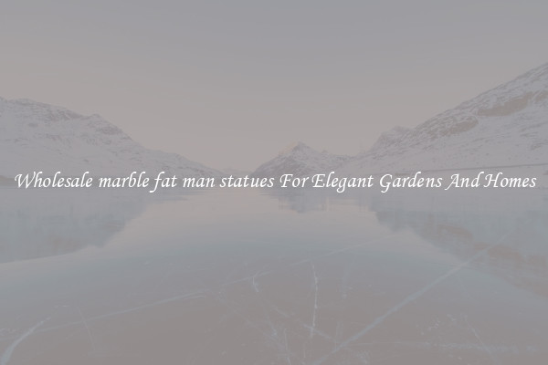 Wholesale marble fat man statues For Elegant Gardens And Homes