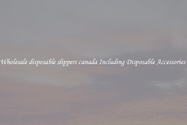Wholesale disposable slippers canada Including Disposable Accessories 
