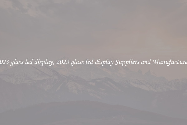 2023 glass led display, 2023 glass led display Suppliers and Manufacturers