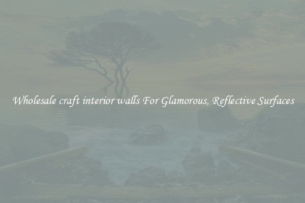 Wholesale craft interior walls For Glamorous, Reflective Surfaces