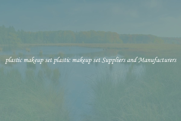 plastic makeup set plastic makeup set Suppliers and Manufacturers