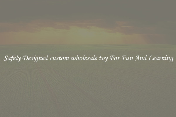 Safely Designed custom wholesale toy For Fun And Learning