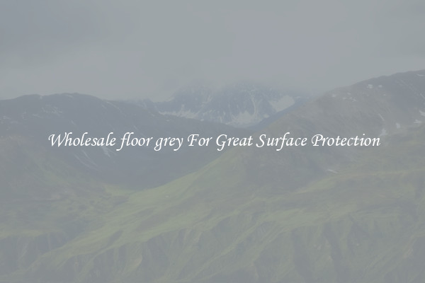 Wholesale floor grey For Great Surface Protection