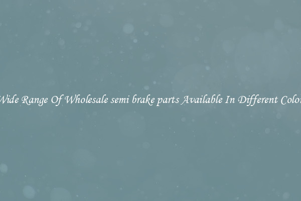Wide Range Of Wholesale semi brake parts Available In Different Colors