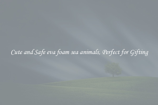 Cute and Safe eva foam sea animals, Perfect for Gifting