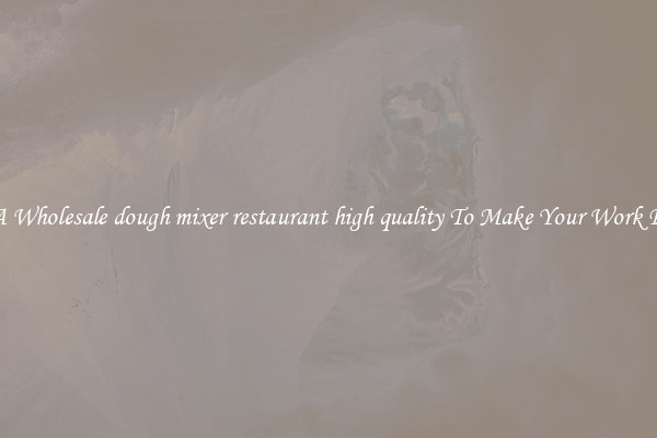 Get A Wholesale dough mixer restaurant high quality To Make Your Work Easier