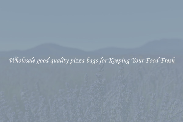 Wholesale good quality pizza bags for Keeping Your Food Fresh