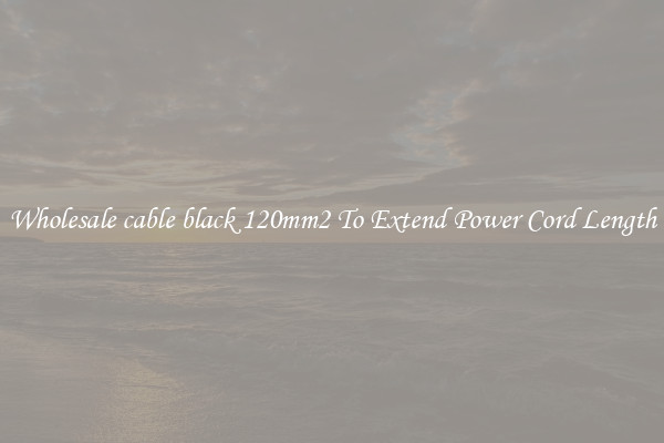 Wholesale cable black 120mm2 To Extend Power Cord Length
