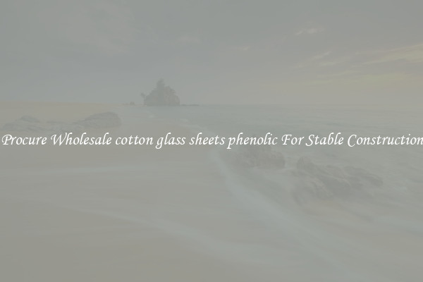 Procure Wholesale cotton glass sheets phenolic For Stable Construction