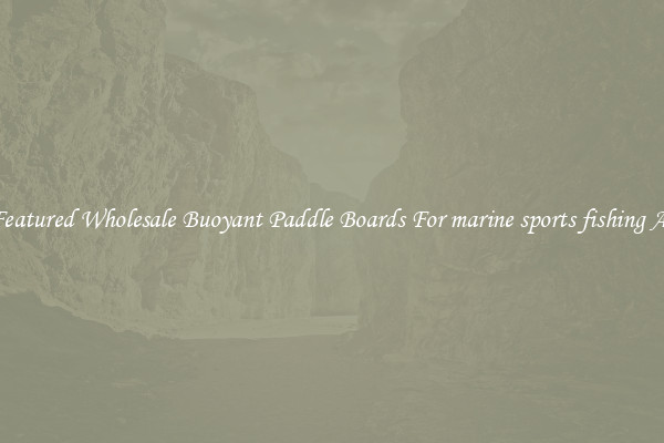 Featured Wholesale Buoyant Paddle Boards For marine sports fishing At
