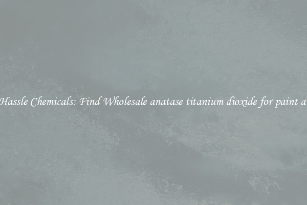 No Hassle Chemicals: Find Wholesale anatase titanium dioxide for paint a 100