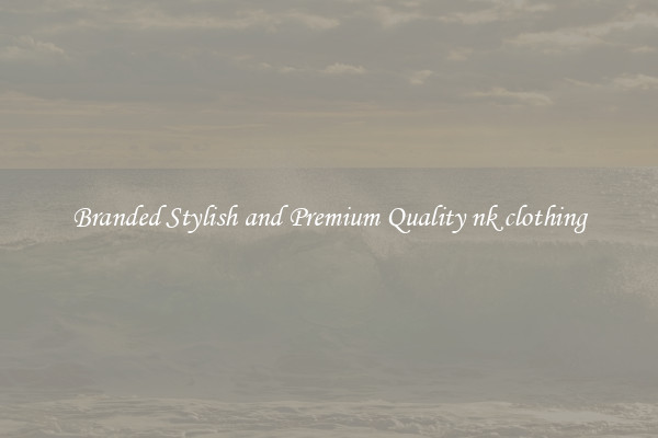 Branded Stylish and Premium Quality nk clothing