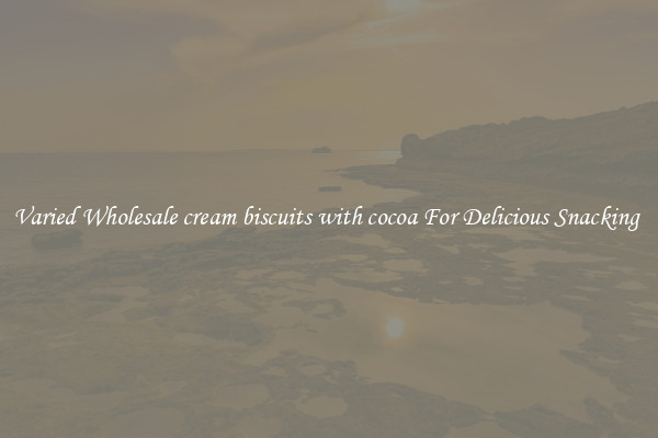 Varied Wholesale cream biscuits with cocoa For Delicious Snacking 