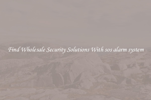 Find Wholesale Security Solutions With sos alarm system