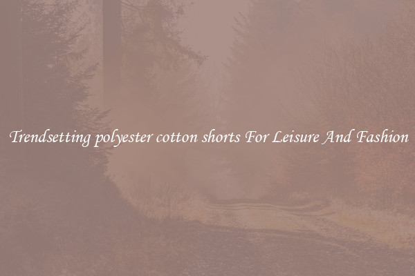 Trendsetting polyester cotton shorts For Leisure And Fashion