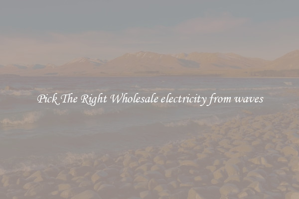 Pick The Right Wholesale electricity from waves