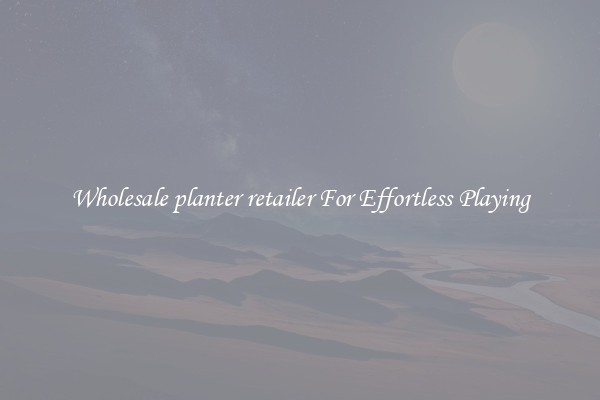 Wholesale planter retailer For Effortless Playing