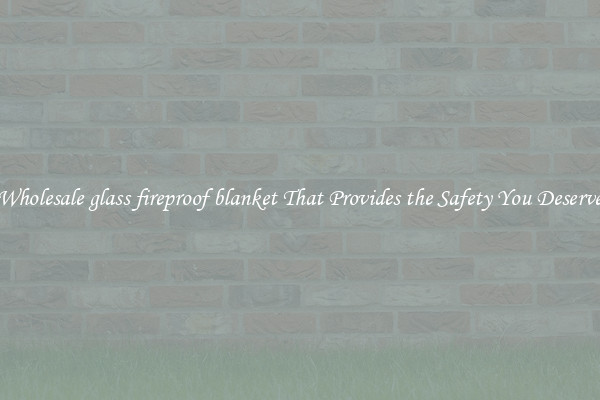 Wholesale glass fireproof blanket That Provides the Safety You Deserve